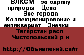 1.1) ВЛКСМ - за охрану природы › Цена ­ 590 - Все города Коллекционирование и антиквариат » Значки   . Татарстан респ.,Чистопольский р-н